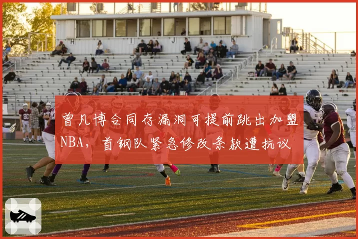 曾凡博合同存漏洞可提前跳出加盟NBA,首钢队紧急修改条款遭抗议