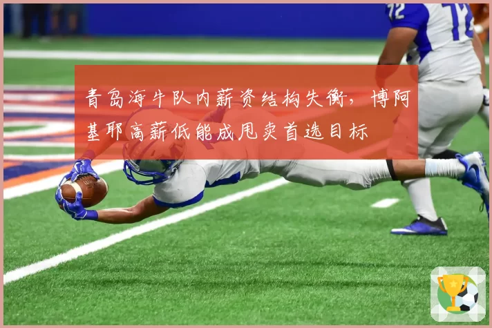 青岛海牛队内薪资结构失衡，博阿基耶高薪低能成甩卖首选目标