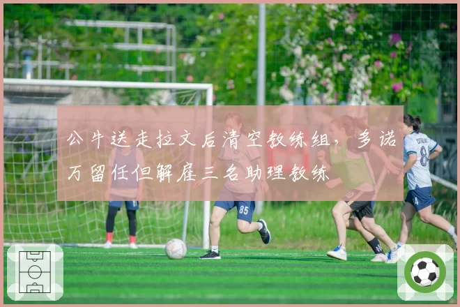 公牛送走拉文后清空教练组，多诺万留任但解雇三名助理教练