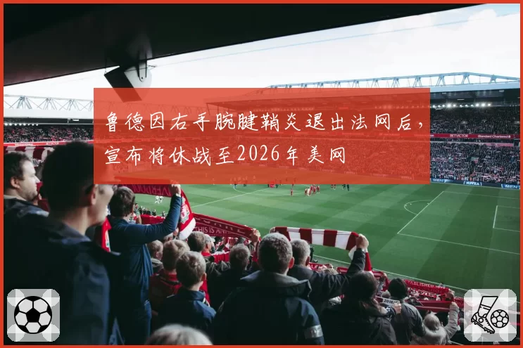 鲁德因右手腕腱鞘炎退出法网后，宣布将休战至2026年美网