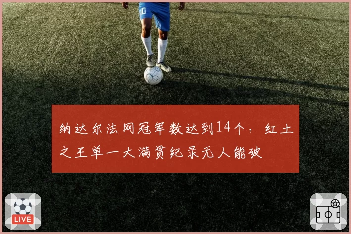纳达尔法网冠军数达到14个，红土之王单一大满贯纪录无人能破