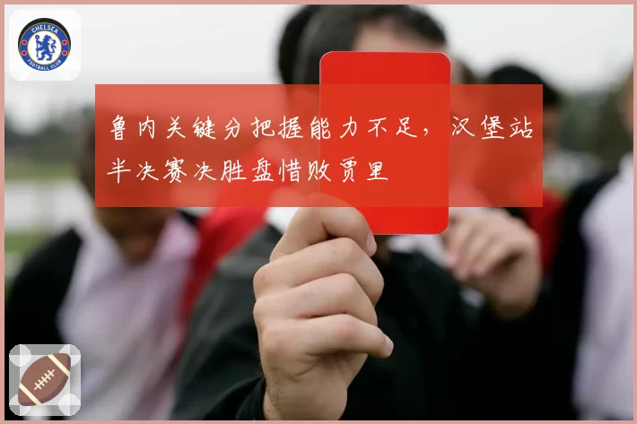 鲁内关键分把握能力不足，汉堡站半决赛决胜盘惜败贾里