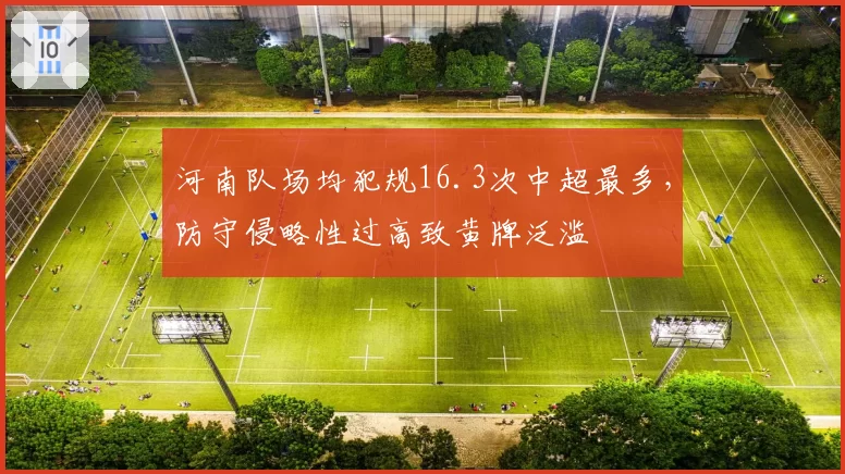 河南队场均犯规16.3次中超最多，防守侵略性过高致黄牌泛滥