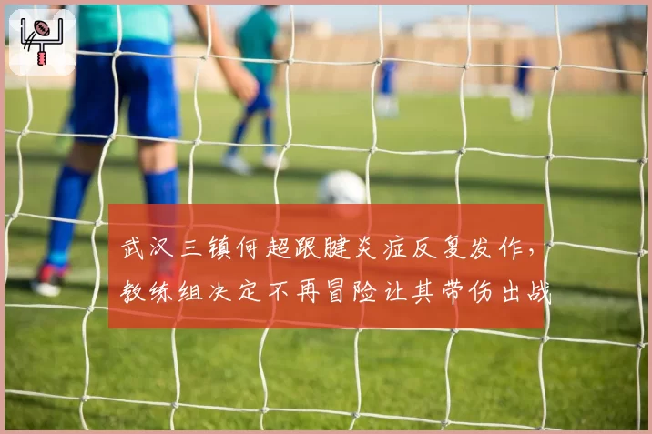 武汉三镇何超跟腱炎症反复发作，教练组决定不再冒险让其带伤出战
