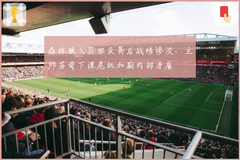 森林狼戈贝尔交易后战绩惨淡，主帅芬奇下课危机加剧内部矛盾