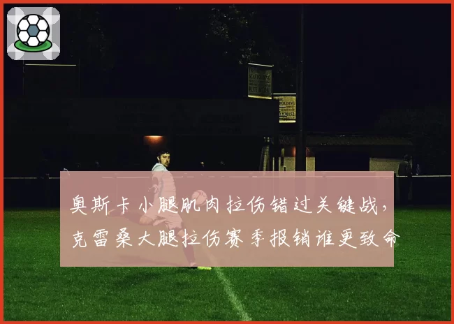 奥斯卡小腿肌肉拉伤错过关键战，克雷桑大腿拉伤赛季报销谁更致命