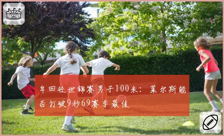 年田径世锦赛男子100米:莱尔斯能否打破9秒69赛季最佳