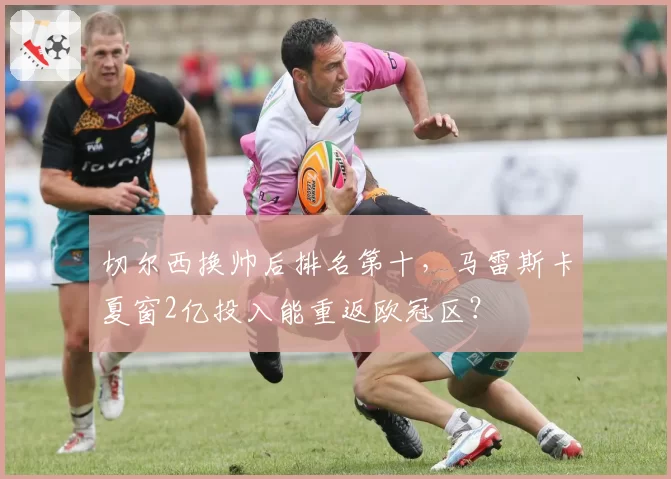 切尔西换帅后排名第十，马雷斯卡夏窗2亿投入能重返欧冠区？