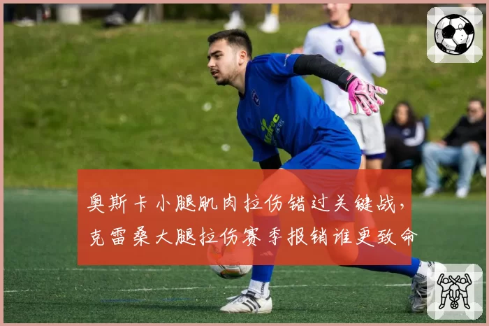 奥斯卡小腿肌肉拉伤错过关键战，克雷桑大腿拉伤赛季报销谁更致命