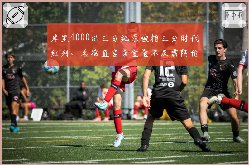 库里4000记三分纪录被指三分时代红利，名宿直言含金量不及雷阿伦
