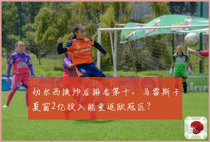 切尔西换帅后排名第十，马雷斯卡夏窗2亿投入能重返欧冠区？